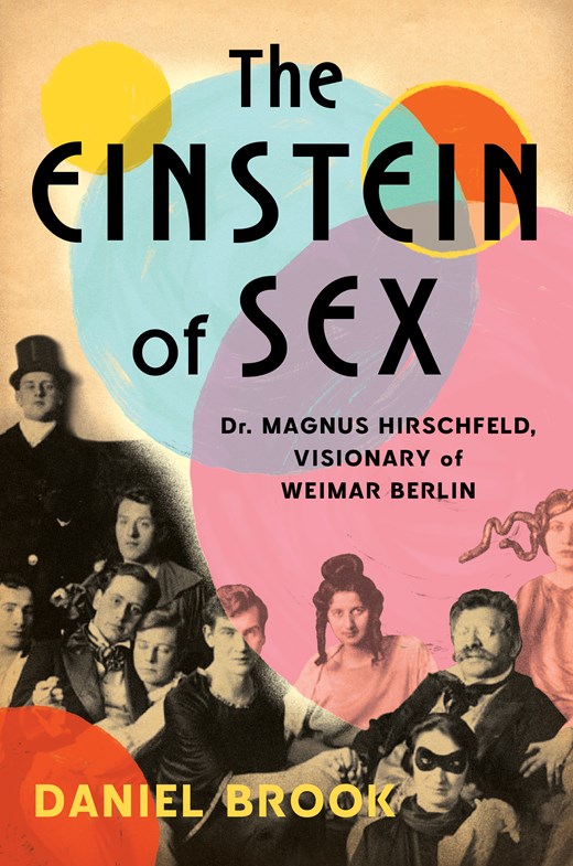 The Einstein of Sex: Dr. Magnus Hirschfeld Visionary of Weimar Berlin