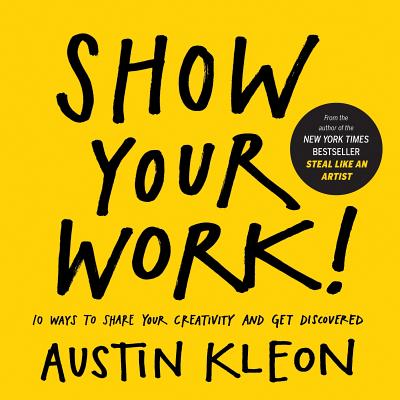 Show Your Work : 10 Ways to Share Your Creativity and Get Discovered