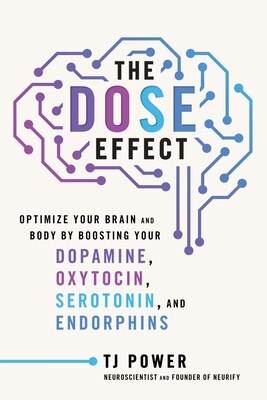 The Dose Effect: Optimize Your Brain and Body by Boosting Your Dopamine  Oxytocin  Serotonin  and Endorphins