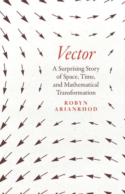 Vector: A Surprising Story of Space  Time  and Mathematical Transformation