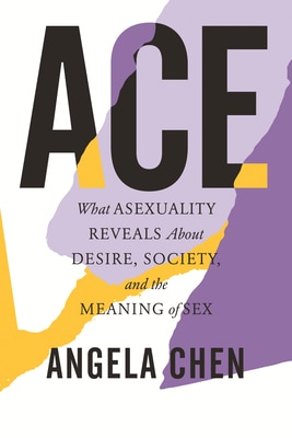 Ace: What Asexuality Reveals about Desire  Society  and the Meaning of Sex