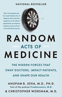 Random Acts of Medicine: The Hidden Forces That Sway Doctors  Impact Patients  and Shape Our Health