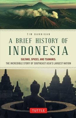 A Brief History of Indonesia: Sultans  Spices  and Tsunamis: The Incredible Story of Southeast Asia's Largest Nation