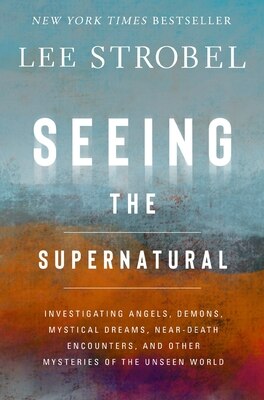 Seeing the Supernatural: Investigating Angels  Demons  Mystical Dreams  Near-Death Encounters  and Other Mysteries of the Unseen World