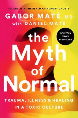 The Myth of Normal: Trauma  Illness  and Healing in a Toxic Culture
