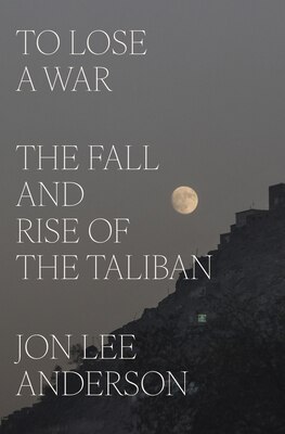 To Lose a War: The Fall and Rise of the Taliban