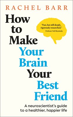 How to Make Your Brain Your Best Friend: A Neuroscientist's Guide to a Healthier Happier Life