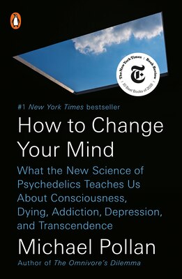 How to Change Your Mind: What the New Science of Psychedelics Teaches Us about Consciousness Dying Addiction Depression and Transcendence