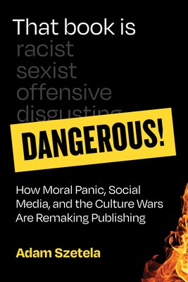 That Book Is Dangerous : How Moral Panic Social Media and the Culture Wars Are Remaking Publishing