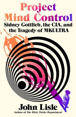 Project Mind Control: Sidney Gottlieb the Cia and the Tragedy of Mkultra