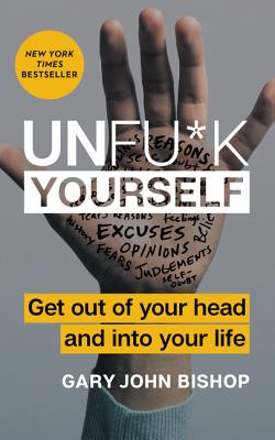 Unfu_k Yourself: Get Out of Your Head and Into Your Life