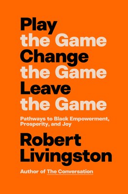 Play the Game. Change the Game. Leave the Game.: Pathways to Black Empowerment Prosperity and Joy