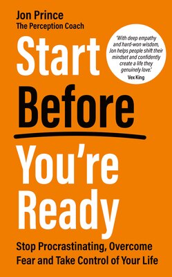 Start Before You're Ready: Stop Procrastinating Overcome Fear and Take Control of Your Life