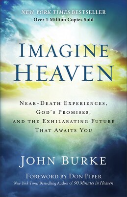 Imagine Heaven: Near-Death Experiences  God's Promises  and the Exhilarating Future That Awaits You