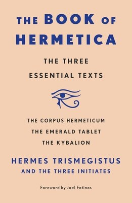 The Book of Hermetica: The Three Essential Texts: The Corpus Hermeticum the Emerald Tablet the Kybalion