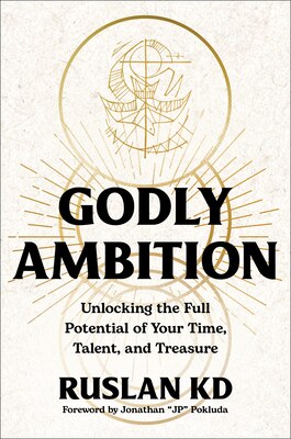 Godly Ambition: Unlocking the Full Potential of Your Time Talent and Treasure