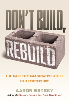 Don't Build Rebuild: The Case for Imaginative Reuse in Architecture