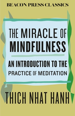 The Miracle of Mindfulness: An Introduction to the Practice of Meditation