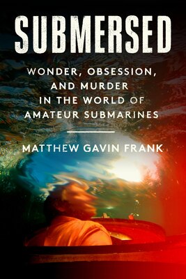 Submersed: Wonder Obsession and Murder in the World of Amateur Submarines