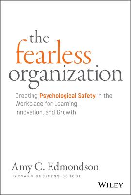 The Fearless Organization: Creating Psychological Safety in the Workplace for Learning  Innovation  and Growth