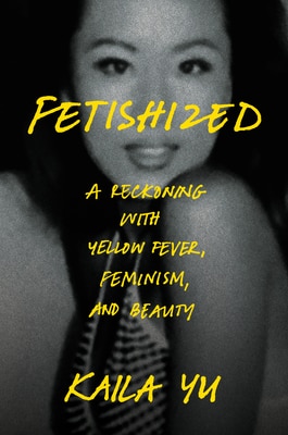 Fetishized: A Reckoning with Yellow Fever Feminism and Beauty