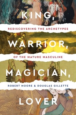 King  Warrior  Magician  Lover: Rediscovering the Archetypes of the Mature Masculine