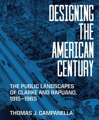 Designing the American Century: The Public Landscapes of Clarke and Rapuano 1915-1965