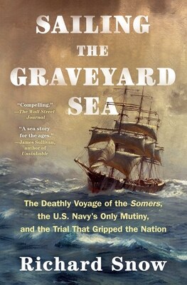 Sailing the Graveyard Sea: The Deathly Voyage of the Somers  the U.S. Navy's Only Mutiny  and the Trial That Gripped the Nation