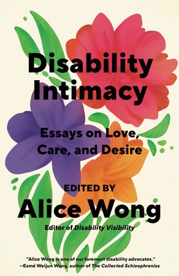 Disability Intimacy: Essays on Love  Care  and Desire