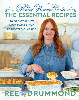 The Pioneer Woman Cooks--The Essential Recipes: 120 Greatest Hits New Twists and Perfected Classics