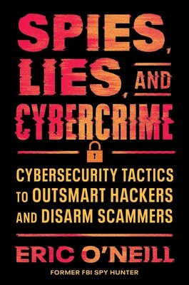 Spies Lies and Cybercrime: Cybersecurity Tactics to Outsmart Hackers and Disarm Scammers