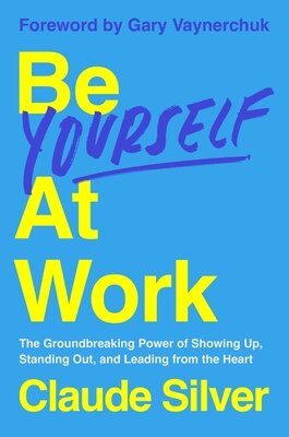 Be Yourself at Work: The Groundbreaking Power of Showing Up Standing Out and Leading from the Heart