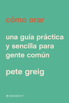 Como Orar: Una Guia Practica Y Sencilla Para Gente Comun (Spanish)