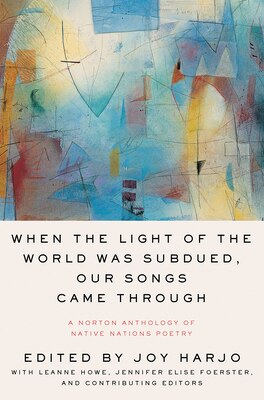 When the Light of the World Was Subdued  Our Songs Came Through: A Norton Anthology of Native Nations Poetry