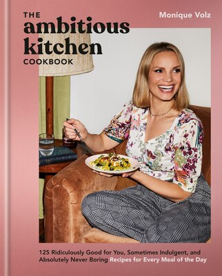 The Ambitious Kitchen Cookbook: 125 Ridiculously Good for You  Sometimes Indulgent  and Absolutely Never Boring Recipes for Every Meal of the Day