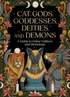 Cat Gods Goddesses Deities and Demons: A Guide to Feline Folklore and Mythology