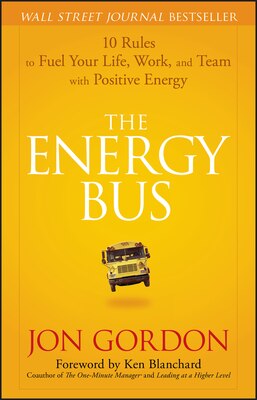 The Energy Bus: 10 Rules to Fuel Your Life Work and Team with Positive Energy