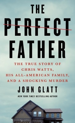 The Perfect Father: The True Story of Chris Watts  His All-American Family  and a Shocking Murder