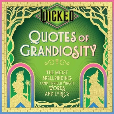 Wicked: Quotes of Grandiosity: The Most Spellbinding (and Thrillifying ) Words and Lyrics
