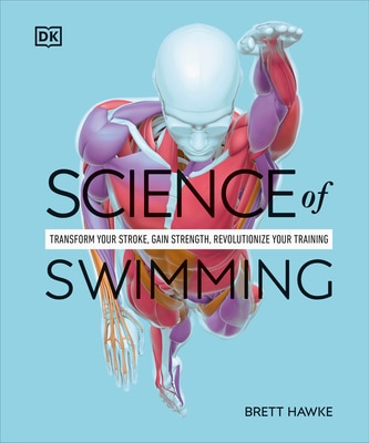 Science of Swimming: Transform Your Stroke  Improve Strength  Revolutionize Your Training