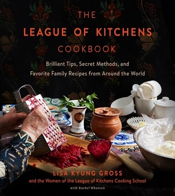 The League of Kitchens Cookbook: Brilliant Tips  Secret Methods & Favorite Family Recipes from Around the World