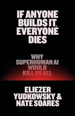 If Anyone Builds It Everyone Dies: Why Superhuman AI Would Kill Us All