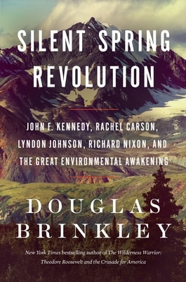 Silent Spring Revolution: John F. Kennedy  Rachel Carson  Lyndon Johnson  Richard Nixon  and the Great Environmental Awakening