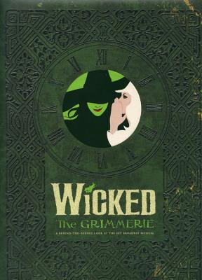 Wicked: The Grimmerie a Behind-The-Scenes Look at the Hit Broadway Musical