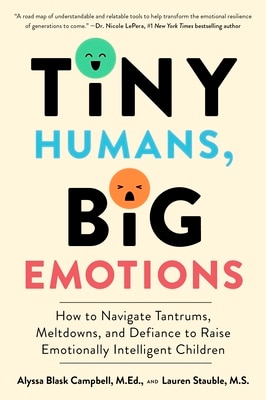 Tiny Humans  Big Emotions: How to Navigate Tantrums  Meltdowns  and Defiance to Raise Emotionally Intelligent Children