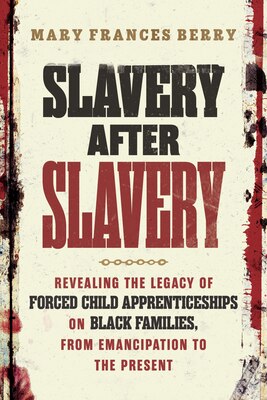 Slavery After Slavery: Revealing the Legacy of Forced Child Apprenticeships on Black Families from Emancipation to the Present