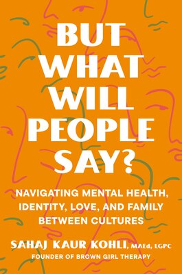 But What Will People Say?: Navigating Mental Health  Identity  Love  and Family Between Cultures