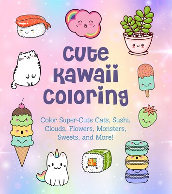 Cute Kawaii Coloring: Color Super-Cute Cats Sushi Clouds Flowers Monsters Sweets and More