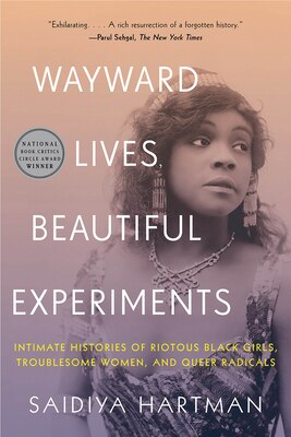 Wayward Lives  Beautiful Experiments: Intimate Histories of Riotous Black Girls  Troublesome Women  and Queer Radicals