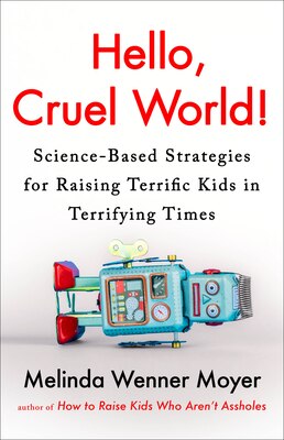 Hello Cruel World : Science-Based Strategies for Raising Terrific Kids in Terrifying Times